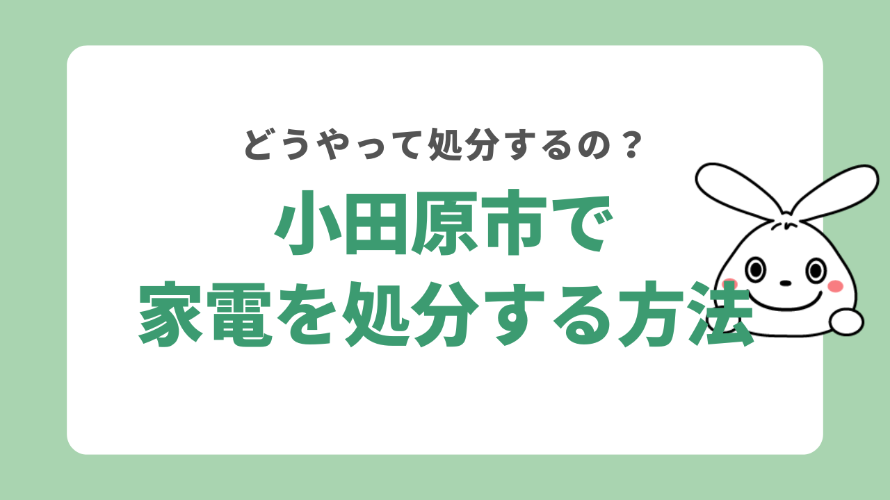小田原市で家電4品目を処分する方法